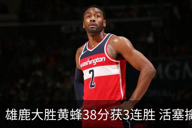 雄鹿大胜黄蜂38分获3连胜 活塞擒公牛止6连败