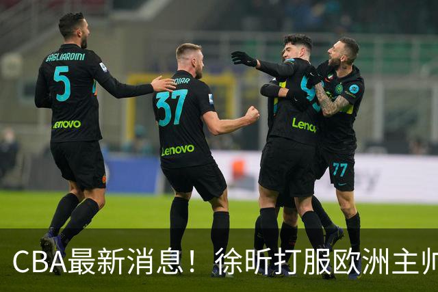 CBA最新消息！徐昕打服欧洲主帅，上海票价涨10倍，胡金秋伤病出炉